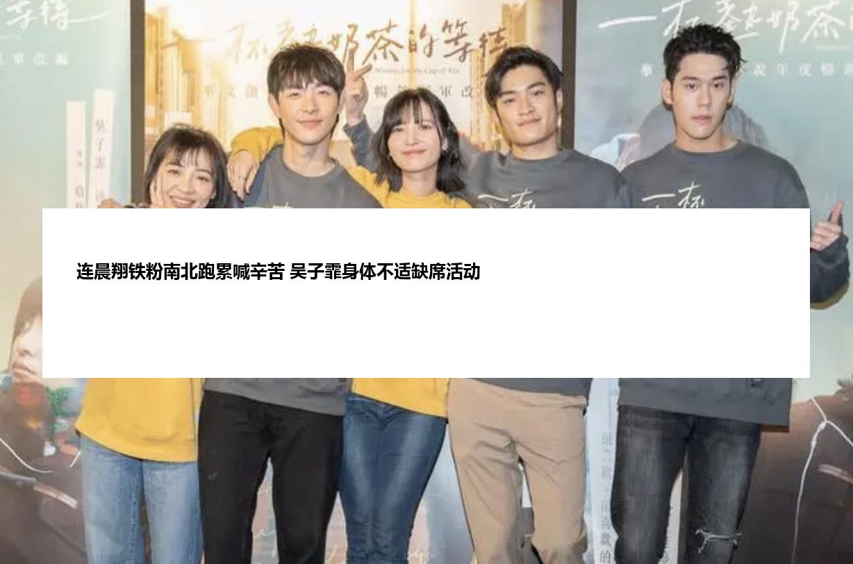 连晨翔铁粉南北跑累喊辛苦 吴子霏身体不适缺席活动