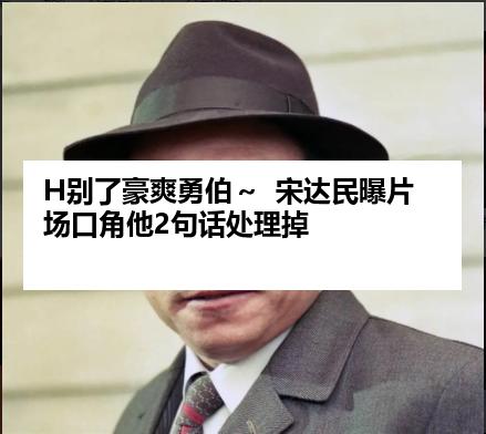 H别了豪爽勇伯～  宋达民曝片场口角他2句话处理掉