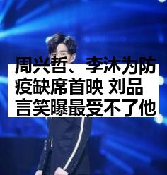 周兴哲、李沐为防疫缺席首映 刘品言笑曝最受不了他