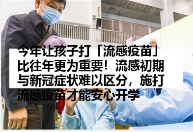 今年让孩子打「流感疫苗」比往年更为重要！流感初期与新冠症状难以区分，施打流感疫苗才能安心开学