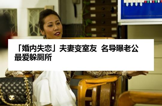 「婚内失恋」夫妻变室友  名导曝老公最爱躲厕所