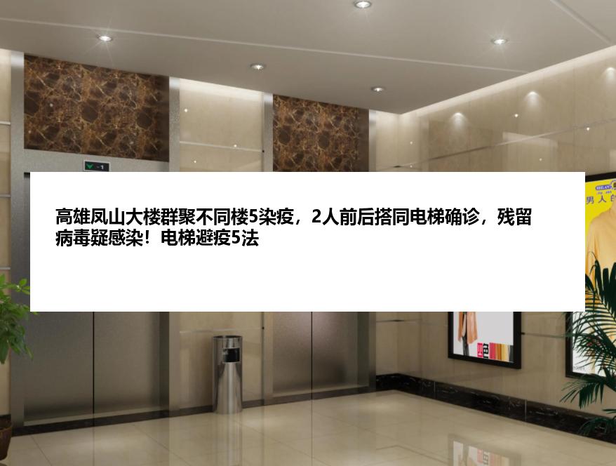 高雄凤山大楼群聚不同楼5染疫，2人前后搭同电梯确诊，残留病毒疑感染！电梯避疫5法