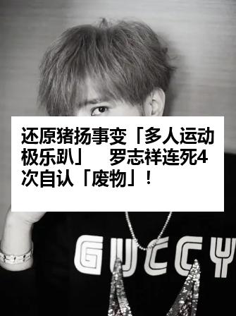 还原猪扬事变「多人运动极乐趴」　罗志祥连死4次自认「废物」！