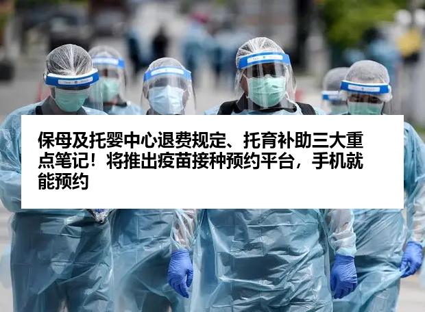 保母及托婴中心退费规定、托育补助三大重点笔记！将推出疫苗接种预约平台，手机就能预约