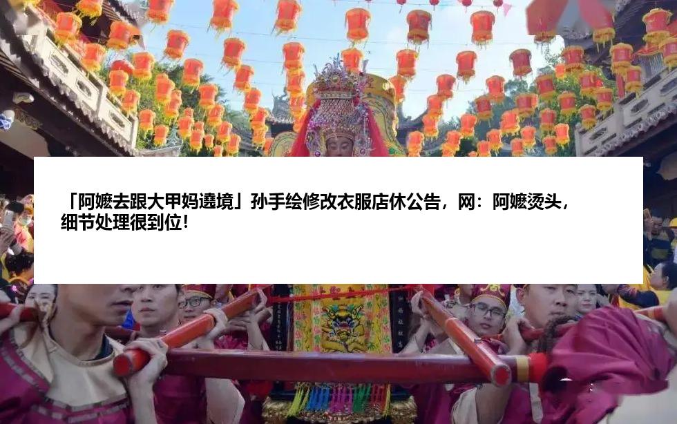 「阿嬷去跟大甲妈遶境」孙手绘修改衣服店休公告,网:阿嬷烫头,细节处理很到位!