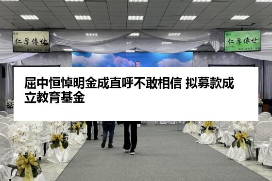 屈中恒悼明金成直呼不敢相信 拟募款成立教育基金