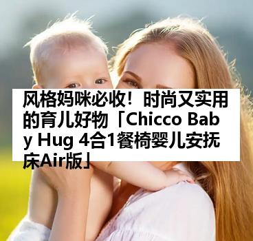 风格妈咪必收!时尚又实用的育儿好物「Chicco Baby Hug 4合1餐椅婴儿安抚床Air版」