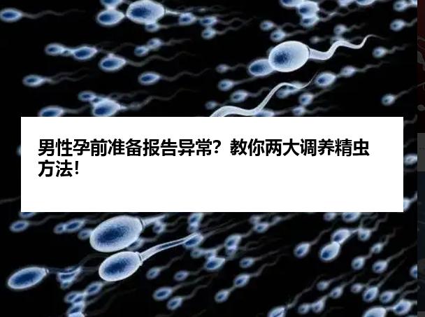 男性孕前准备报告异常？教你两大调养精虫方法！
