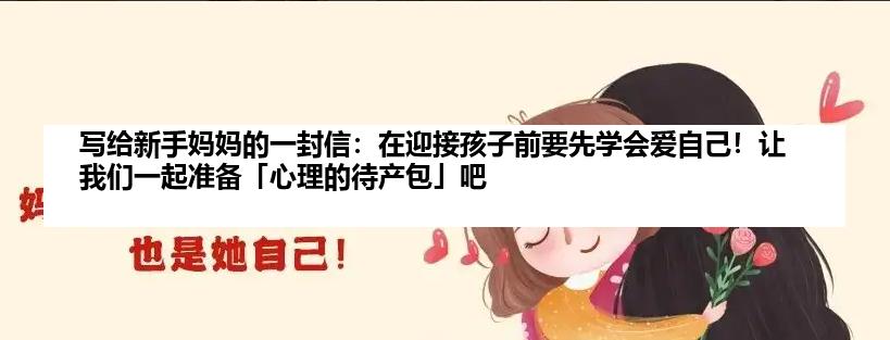 写给新手妈妈的一封信：在迎接孩子前要先学会爱自己！让我们一起准备「心理的待产包」吧