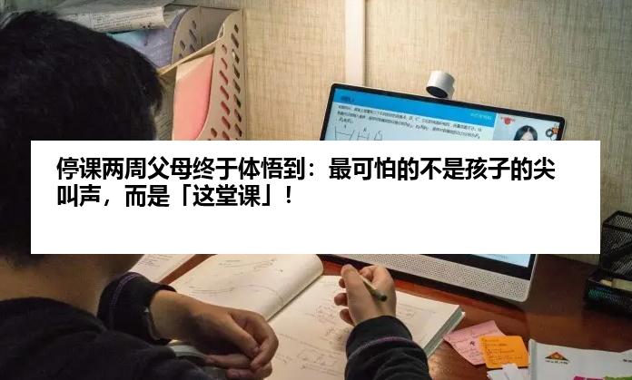 停课两周父母终于体悟到：最可怕的不是孩子的尖叫声，而是「这堂课」！