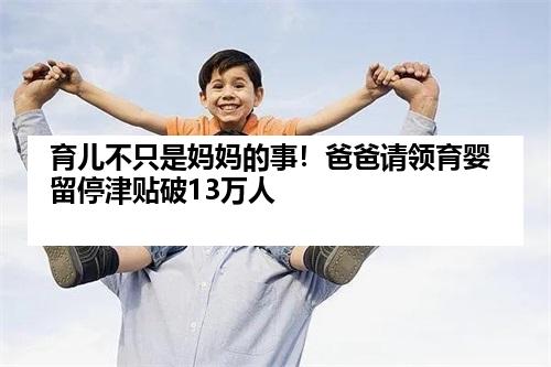育儿不只是妈妈的事！爸爸请领育婴留停津贴破13万人