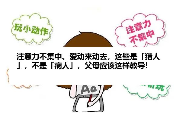 注意力不集中、爱动来动去，这些是「猎人」，不是「病人」，父母应该这样教导！