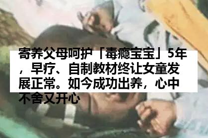 寄养父母呵护「毒瘾宝宝」5年，早疗、自制教材终让女童发展正常。如今成功出养，心中不舍又开心