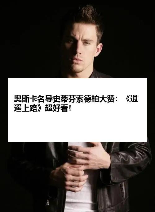 奥斯卡名导史蒂芬索德柏大赞：《逍遥上路》超好看！