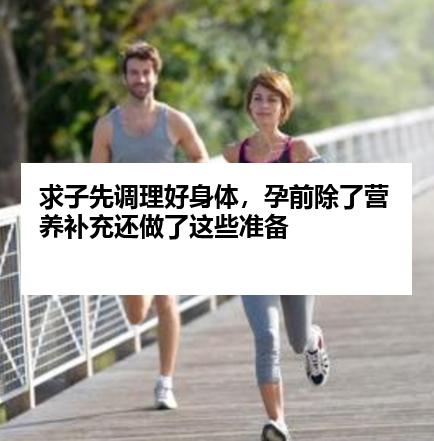 求子先调理好身体，孕前除了营养补充还做了这些准备