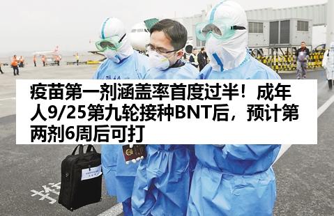 疫苗第一剂涵盖率首度过半！成年人9/25第九轮接种BNT后，预计第两剂6周后可打