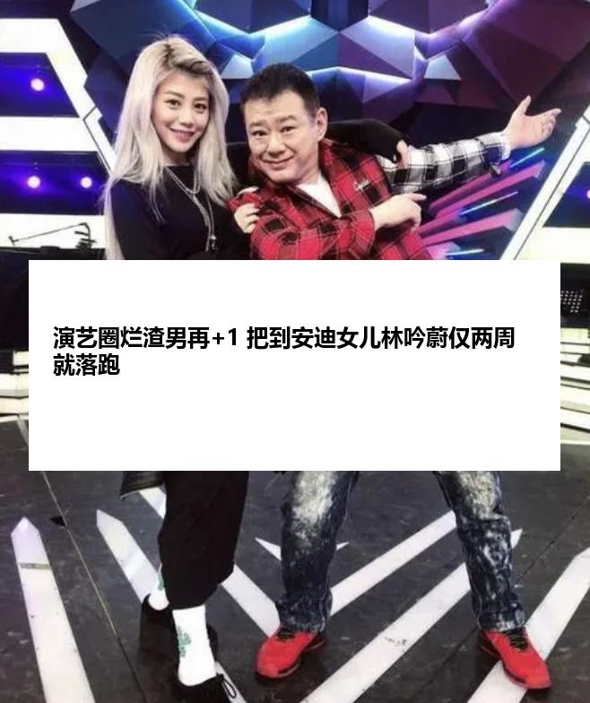 演艺圈烂渣男再+1 把到安迪女儿林吟蔚仅两周就落跑