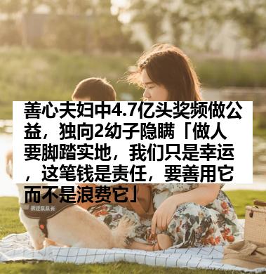 善心夫妇中4.7亿头奖频做公益，独向2幼子隐瞒「做人要脚踏实地，我们只是幸运，这笔钱是责任，要善用它而不是浪费它」