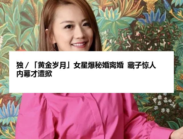 独／「黄金岁月」女星爆秘婚离婚  藏子惊人内幕才遭掀