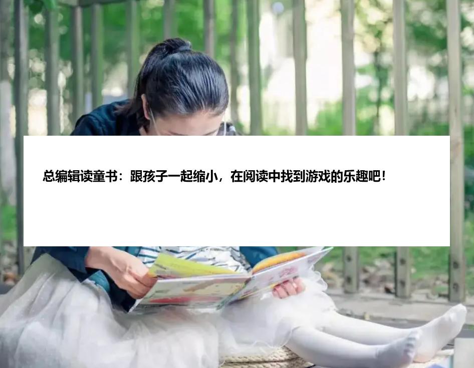 总编辑读童书:跟孩子一起缩小,在阅读中找到游戏的乐趣吧!