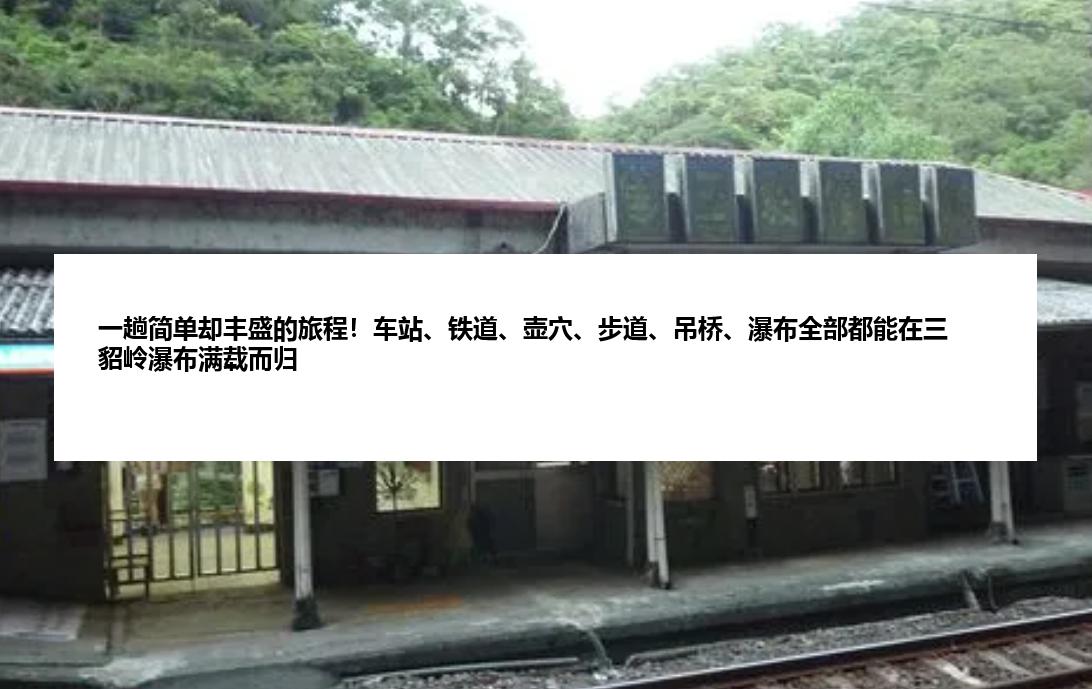 一趟简单却丰盛的旅程！车站、铁道、壶穴、步道、吊桥、瀑布全部都能在三貂