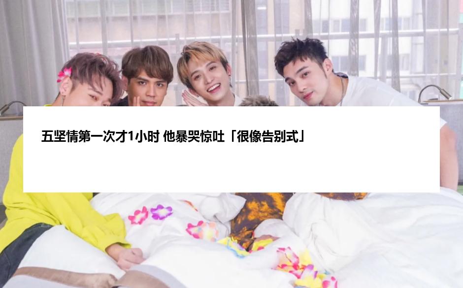 五坚情第一次才1小时 他暴哭惊吐「很像告别式」