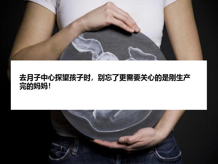 去月子中心探望孩子时，别忘了更需要关心的是刚生产完的妈妈！