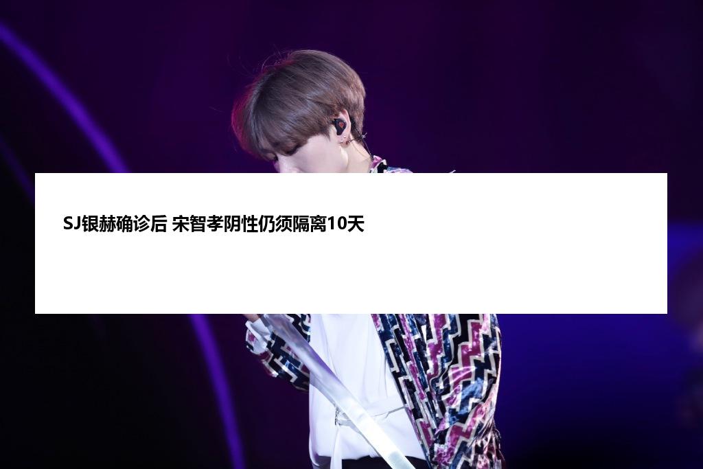 SJ银赫确诊后 宋智孝阴性仍须隔离10天