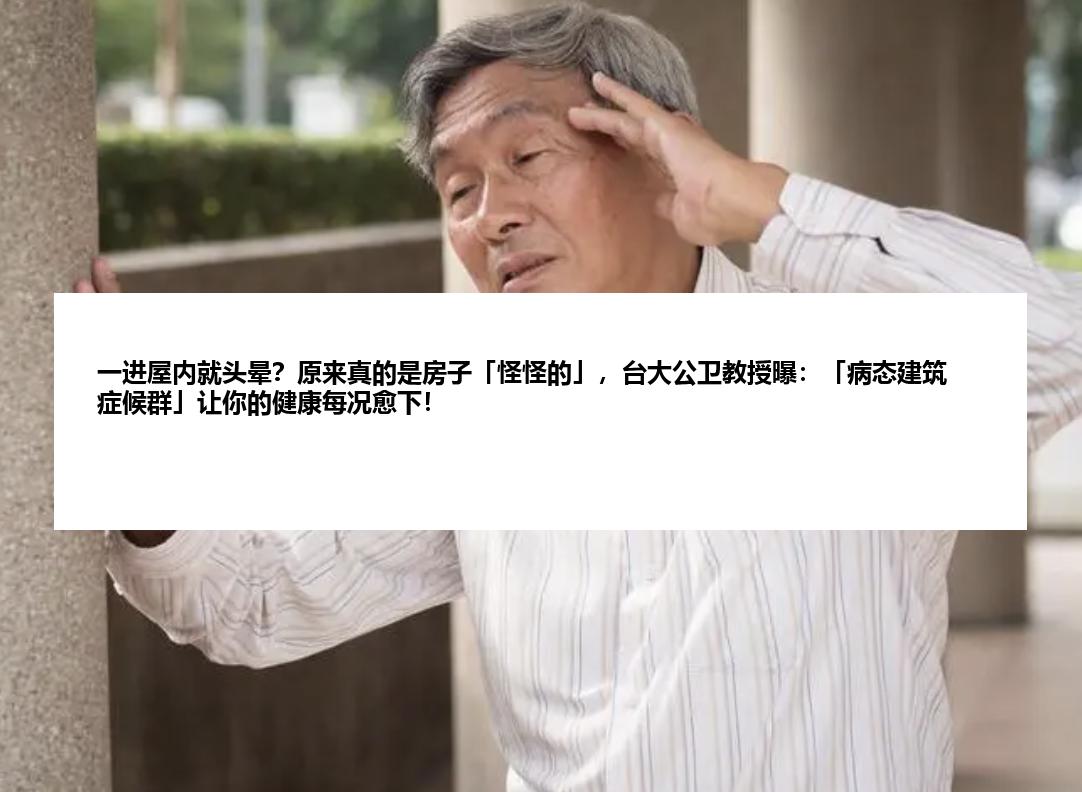 一进屋内就头晕？原来真的是房子「怪怪的」，台大公卫教授曝：「病态建筑症候群」让你的健康每况愈下！