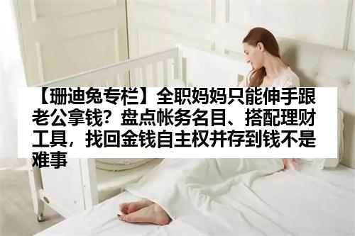 【珊迪兔专栏】全职妈妈只能伸手跟老公拿钱？盘点帐务名目、搭配理财工具，找回金钱自主权并存到钱不是难事