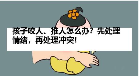 孩子咬人、推人怎么办？先处理情绪，再处理冲突！