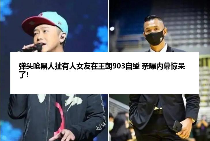 弹头呛黑人扯有人女友在王朝903自缢 亲曝内幕惊呆了！