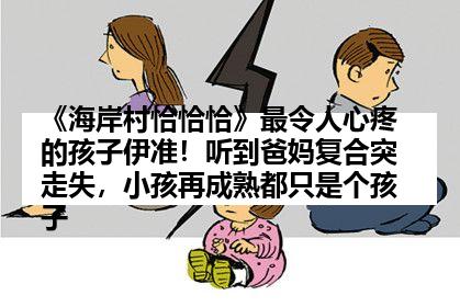 《海岸村恰恰恰》最令人心疼的孩子伊准！听到爸妈复合突走失，小孩再成熟都只是个孩子