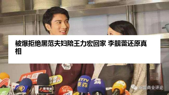 被爆拒绝黑范夫妇陪王力宏回家 李靓蕾还原真相