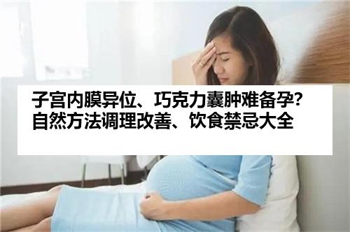 子宫内膜异位、巧克力囊肿难备孕？自然方法调理改善、饮食禁忌大全