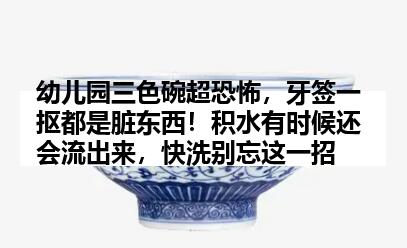 幼儿园三色碗超恐怖，牙签一抠都是脏东西！积水有时候还会流出来，快洗别忘这一招