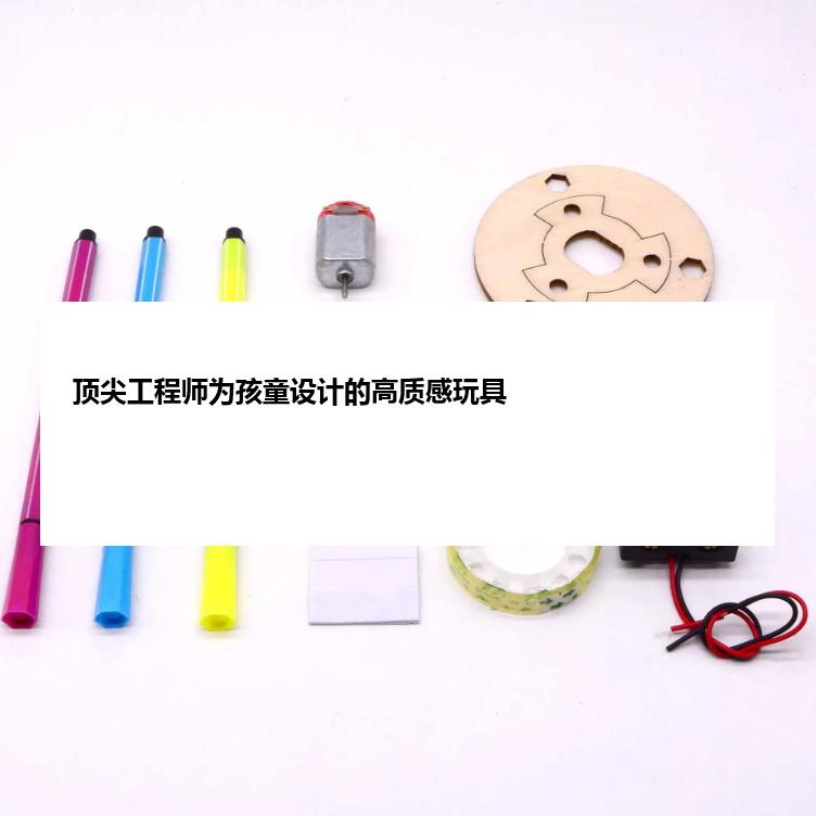 顶尖工程师为孩童设计的高质感玩具