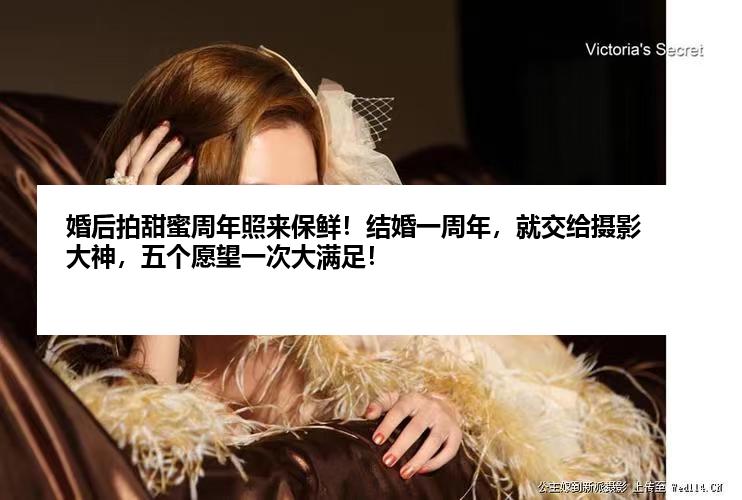 婚后拍甜蜜周年照来保鲜！结婚一周年，就交给摄影大神，五个愿望一次大满足！