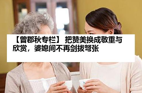 【曾郡秋专栏】 把赞美换成敬重与欣赏，婆媳间不再剑拔弩张