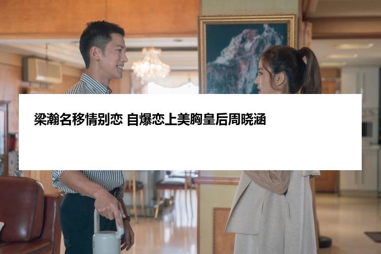 梁瀚名移情别恋 自爆恋上美胸皇后周晓涵