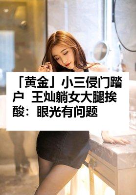 「黄金」小三侵门踏户  王灿躺女大腿挨酸：眼光有问题
