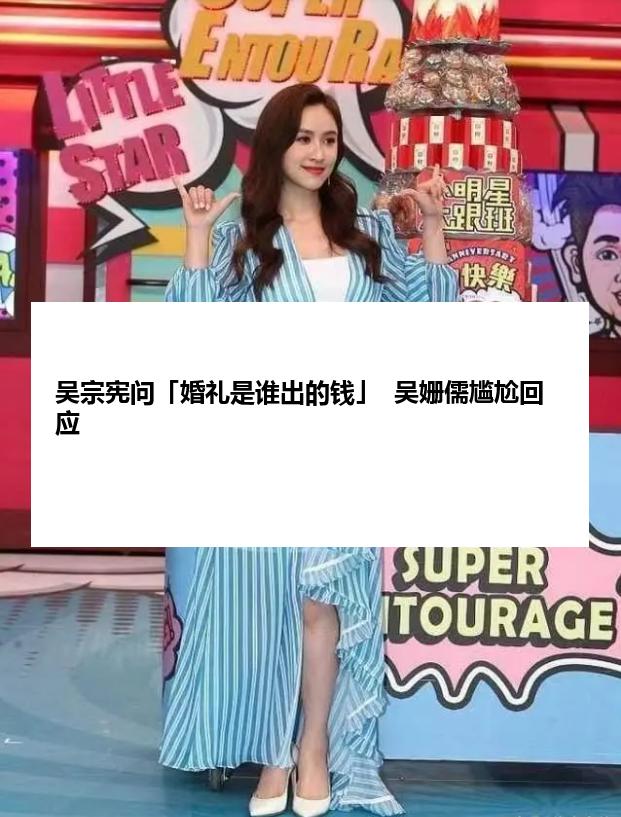 吴宗宪问「婚礼是谁出的钱」  吴姗儒尴尬回应