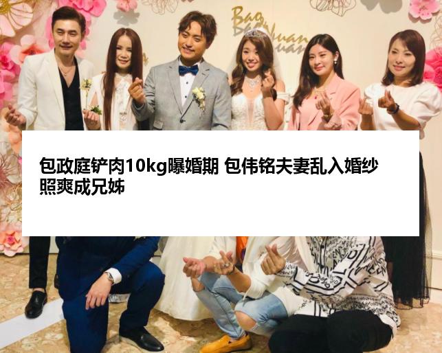 包政庭铲肉10kg曝婚期 包伟铭夫妻乱入婚纱照爽成兄姊