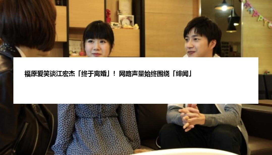 福原爱笑谈江宏杰「终于离婚」！网路声量始终围绕「绯闻」