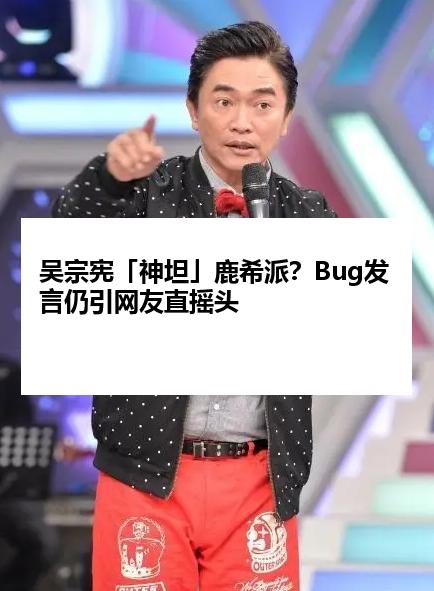 吴宗宪「神坦」鹿希派？Bug发言仍引网友直摇头