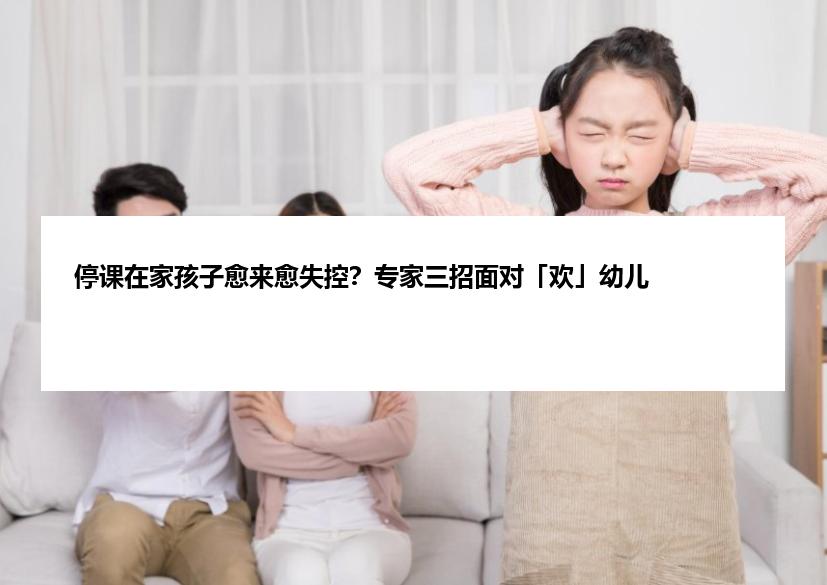停课在家孩子愈来愈失控？专家三招面对「欢」幼儿