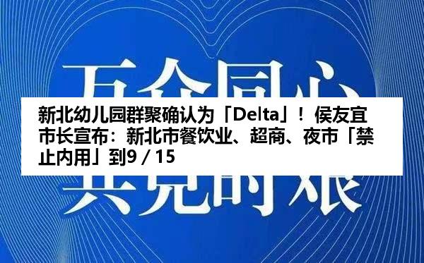 新北幼儿园群聚确认为「Delta」!侯友宜市长宣布:新北市餐饮业、超商、夜市「禁止内用」到9/15