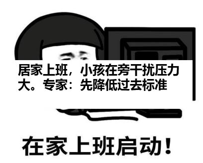 居家上班，小孩在旁干扰压力大。专家：先降低过去标准