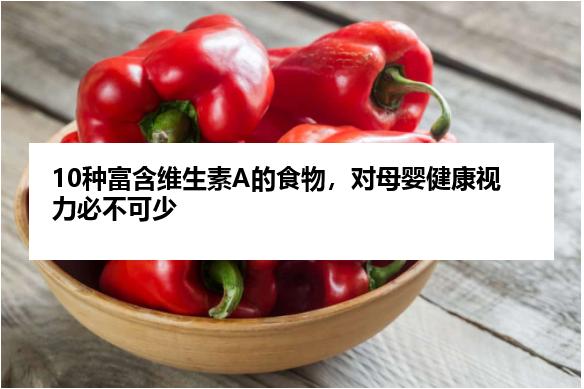 10种富含维生素A的食物，对母婴健康视力必不可少