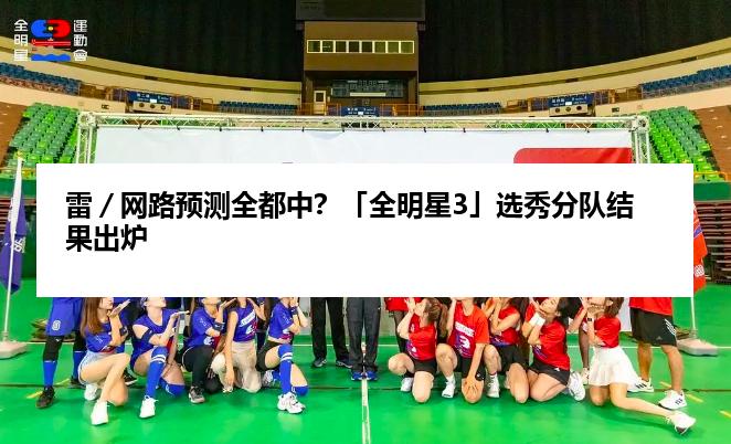 雷／网路预测全都中？「全明星3」选秀分队结果出炉